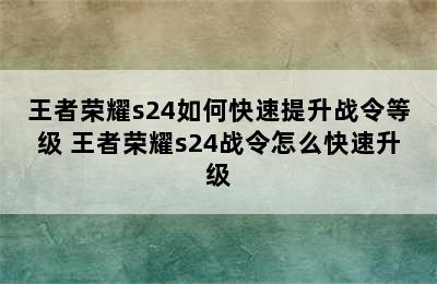 王者荣耀s24如何快速提升战令等级 王者荣耀s24战令怎么快速升级